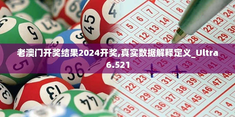 老澳门开奖结果2024开奖,真实数据解释定义_Ultra6.521