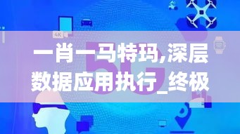 一肖一马特玛,深层数据应用执行_终极版3.405