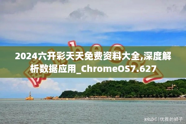 2024六开彩天天免费资料大全,深度解析数据应用_ChromeOS7.627