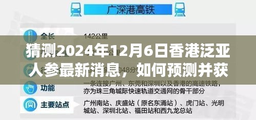 香港泛亚人参最新消息预测与获取指南（初学者与进阶用户适用）猜测2024年12月6日动态解析。