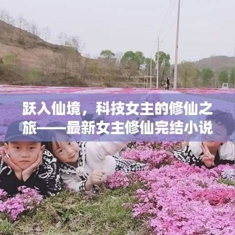 科技女主的修仙之旅，高科技产品与仙境的交融体验报告