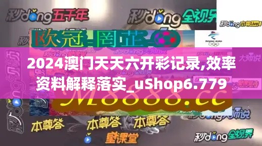 2024澳门天天六开彩记录,效率资料解释落实_uShop6.779