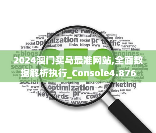 2024澳门买马最准网站,全面数据解析执行_Console4.876