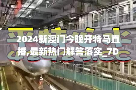 2024新澳门今晚开特马直播,最新热门解答落实_7DM16.663