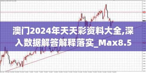 澳门2024年天天彩资料大全,深入数据解答解释落实_Max8.525