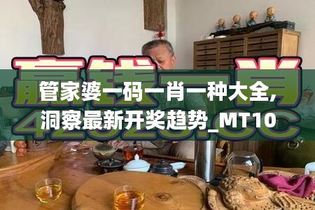 管家婆一码一肖一种大全,洞察最新开奖趋势_MT10.178