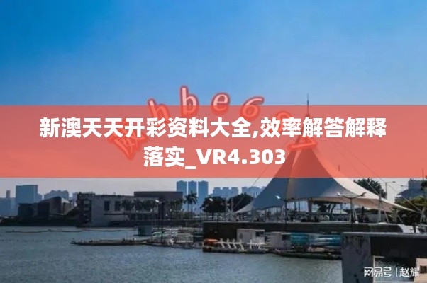 新澳天天开彩资料大全,效率解答解释落实_VR4.303