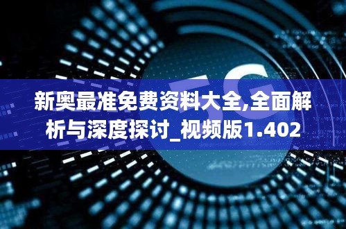 新奥最准免费资料大全,全面解析与深度探讨_视频版1.402