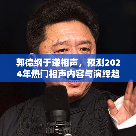 郭德纲于谦相声，2024年热门内容预测与演绎趋势展望