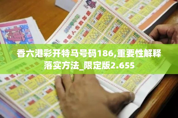 香六港彩开特马号码186,重要性解释落实方法_限定版2.655