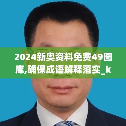 2024新奥资料免费49图库,确保成语解释落实_kit6.844