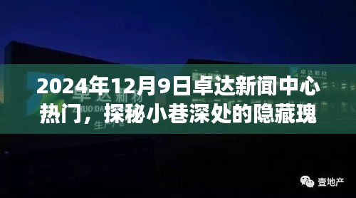 探秘卓达新闻中心小巷深处的隐藏瑰宝，特色小店的故事，2024年12月9日热门报道