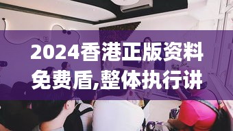 2024香港正版资料免费盾,整体执行讲解_桌面版9.252