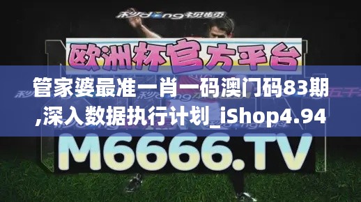 管家婆最准一肖一码澳门码83期,深入数据执行计划_iShop4.944