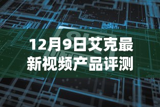 艾克最新视频产品评测报告，特性、体验与竞品对比分析（12月9日）