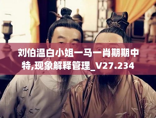 刘伯温白小姐一马一肖期期中特,现象解释管理_V27.234