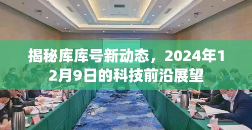 库库号揭秘，科技前沿展望2024年12月9日新动态