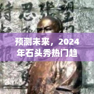 2024年石头秀热门趋势展望，预测未来的行业走向