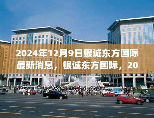 银诚东方国际最新进展与深远影响，2024年12月9日更新消息揭秘