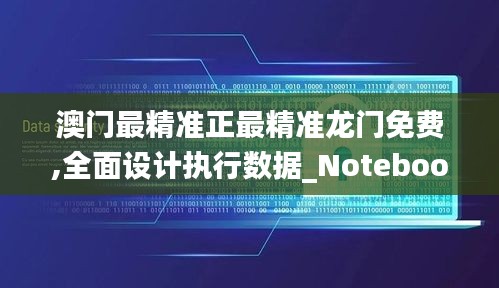 澳门最精准正最精准龙门免费,全面设计执行数据_Notebook4.573