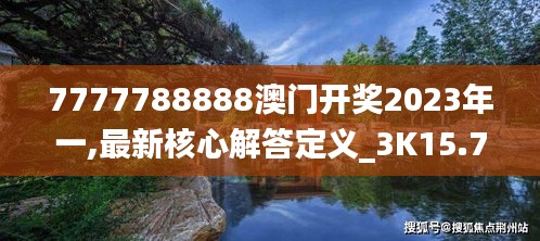 7777788888澳门开奖2023年一,最新核心解答定义_3K15.700