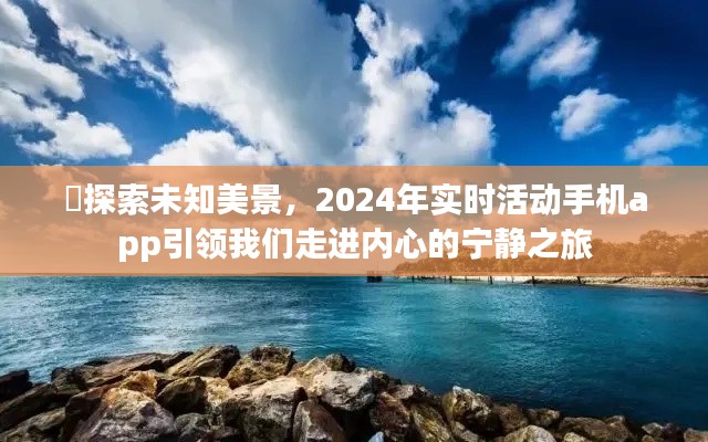 ​探索未知美景，2024年实时活动手机app引领我们走进内心的宁静之旅