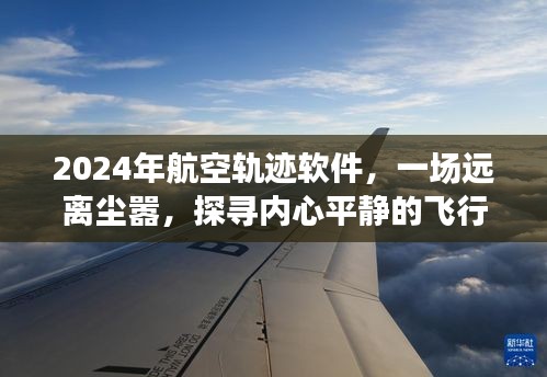 2024年航空轨迹软件，一场远离尘嚣，探寻内心平静的飞行之旅