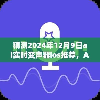 AI变声魔法，预测2024年12月9日iOS实时变声器推荐，温馨通话时光来临