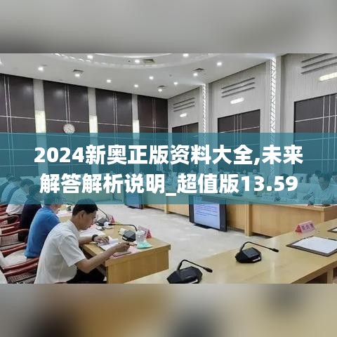 2024新奥正版资料大全,未来解答解析说明_超值版13.598