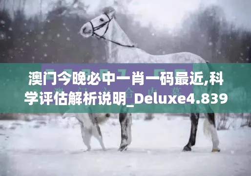 澳门今晚必中一肖一码最近,科学评估解析说明_Deluxe4.839