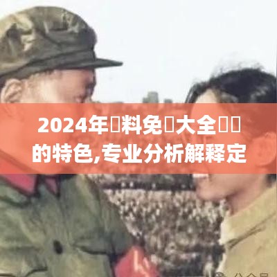 2024年資料免費大全優勢的特色,专业分析解释定义_移动版12.818