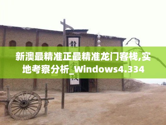 新澳最精准正最精准龙门客栈,实地考察分析_Windows4.334