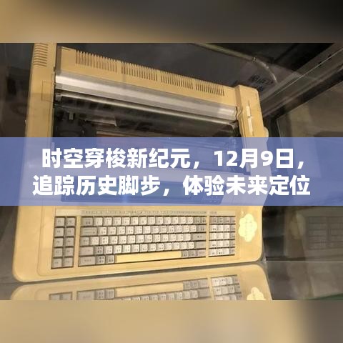 时空穿梭新纪元，追踪历史脚步，体验未来定位的魅力，12月9日启程