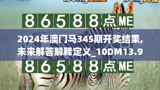 2024年澳门马345期开奖结果,未来解答解释定义_10DM13.949