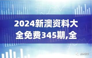 2024新澳资料大全免费345期,全部解答解释落实_XP3.906