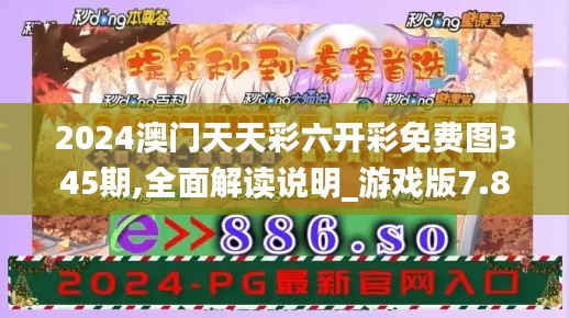 2024澳门天天彩六开彩免费图345期,全面解读说明_游戏版7.847