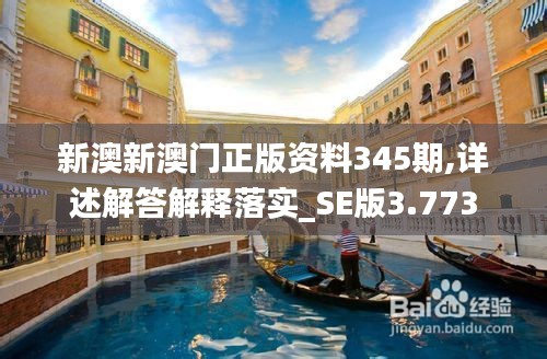 新澳新澳门正版资料345期,详述解答解释落实_SE版3.773