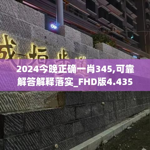 2024今晚正确一肖345,可靠解答解释落实_FHD版4.435