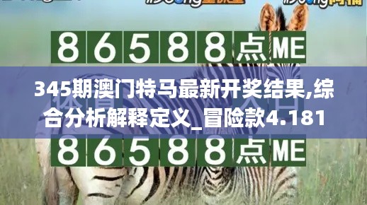 345期澳门特马最新开奖结果,综合分析解释定义_冒险款4.181