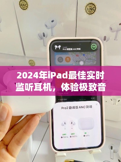 极致音效体验，2024年最佳实时监听耳机推荐，iPad专属之选