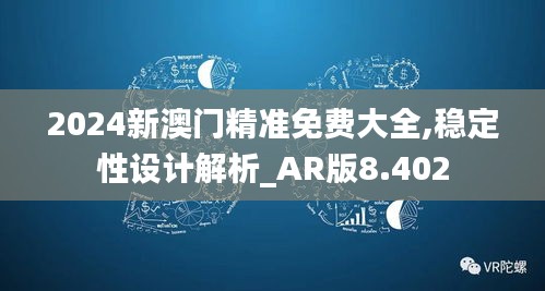 2024新澳门精准免费大全,稳定性设计解析_AR版8.402