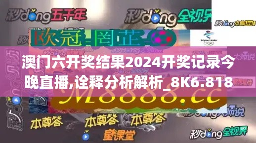 澳门六开奖结果2024开奖记录今晚直播,诠释分析解析_8K6.818