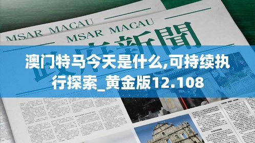 澳门特马今天是什么,可持续执行探索_黄金版12.108