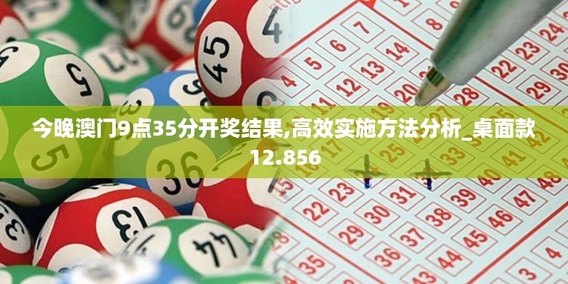 今晚澳门9点35分开奖结果,高效实施方法分析_桌面款12.856