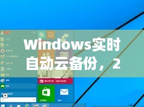 Windows实时自动云备份，深度洞察未来趋势至2024年12月10日