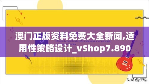 澳门正版资料免费大全新闻,适用性策略设计_vShop7.890