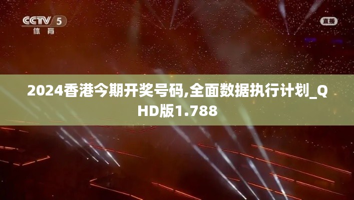 2024香港今期开奖号码,全面数据执行计划_QHD版1.788