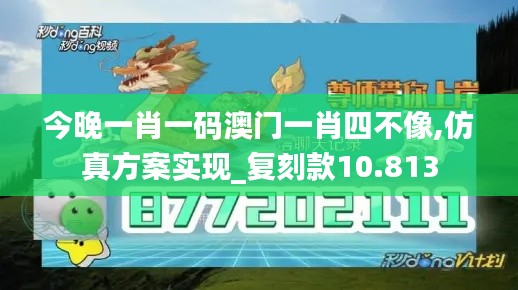 今晚一肖一码澳门一肖四不像,仿真方案实现_复刻款10.813