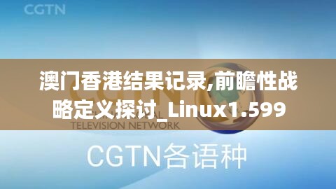 澳门香港结果记录,前瞻性战略定义探讨_Linux1.599