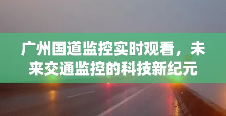 广州国道监控实时观看，科技新纪元下的交通监控发展